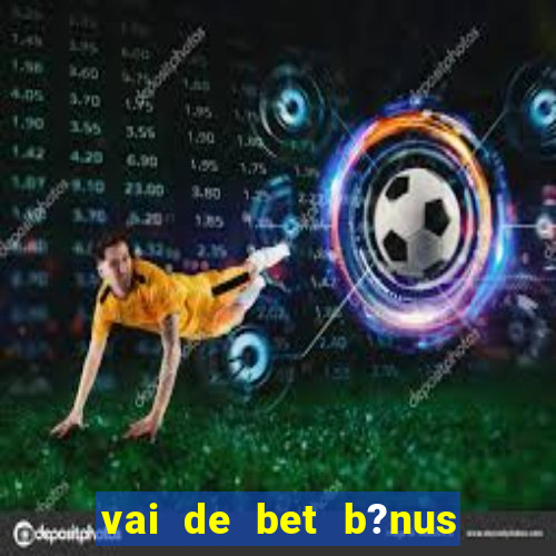 vai de bet b?nus sem depósito