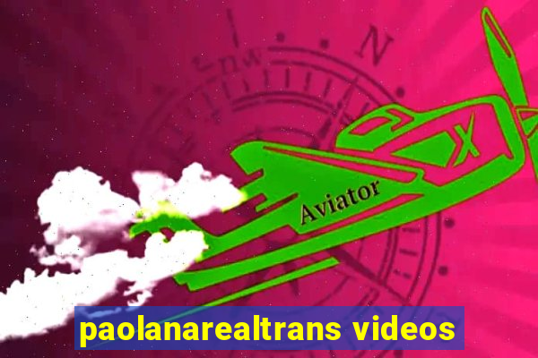 paolanarealtrans videos