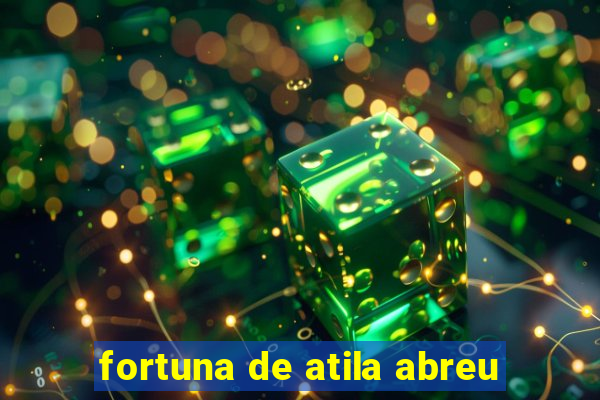 fortuna de atila abreu