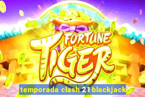 temporada clash 21 blackjack