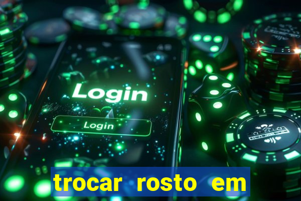 trocar rosto em v铆deo gr谩tis