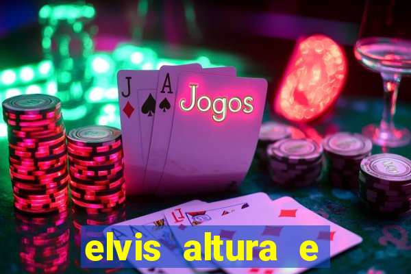 elvis altura e peso elvis bugalu altura e