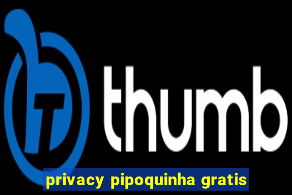 privacy pipoquinha gratis