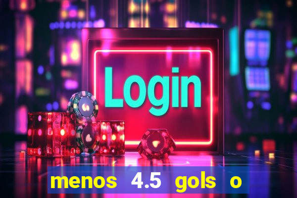 menos 4.5 gols o que significa