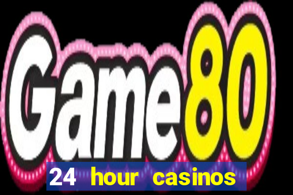 24 hour casinos near me