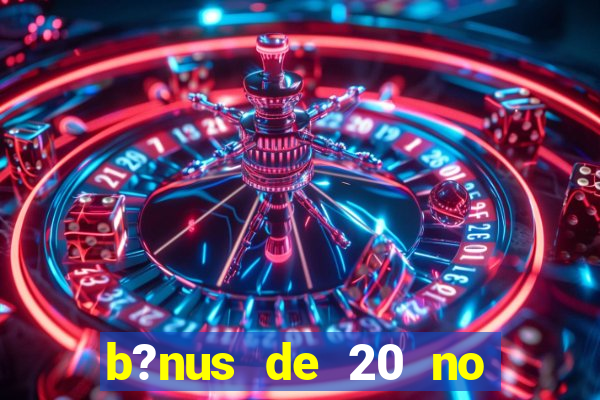 b?nus de 20 no cadastro bet